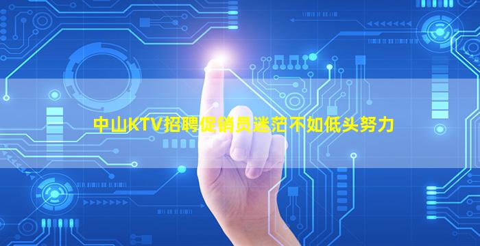 中山KTV招聘促销员迷茫不如低头努力