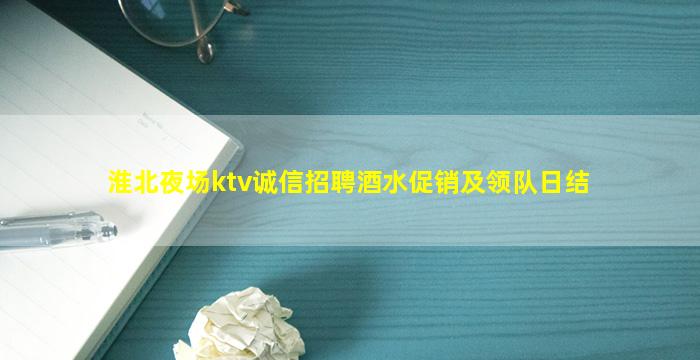 淮北夜场ktv诚信招聘酒水促销及领队日结